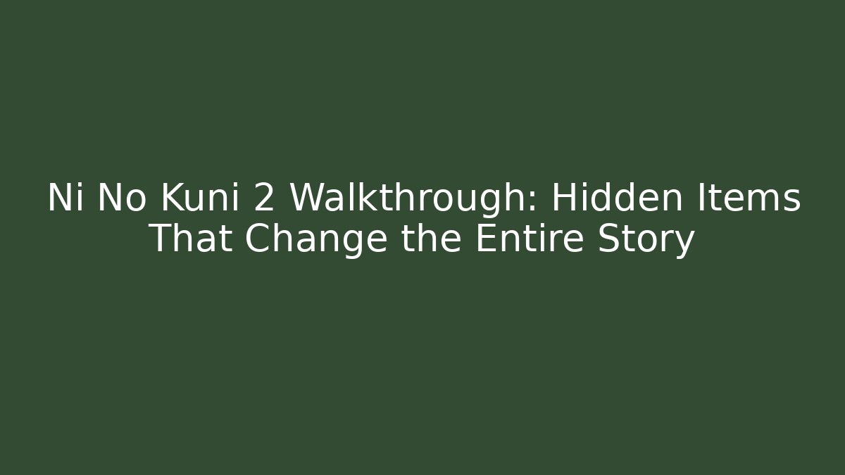 Ni No Kuni 2 Walkthrough: Hidden Items That Change the Entire Story