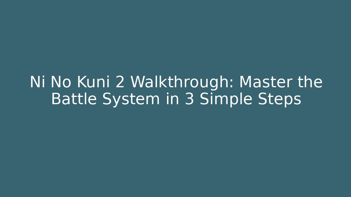 Ni No Kuni 2 Walkthrough: Master the Battle System in 3 Simple Steps