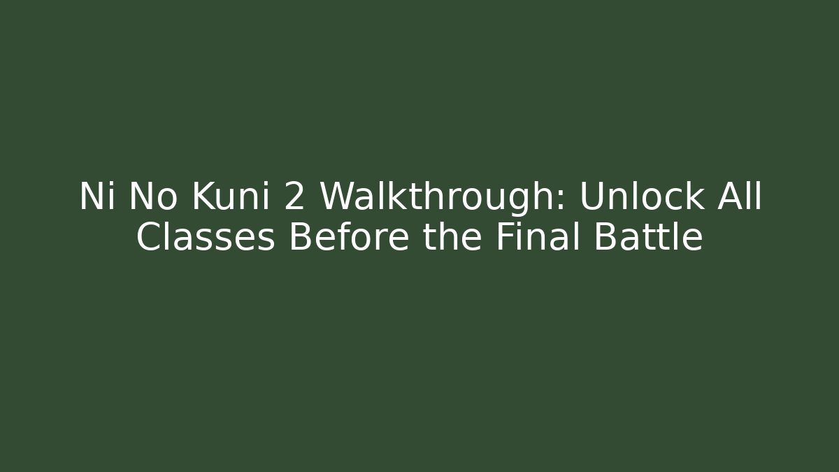 Ni No Kuni 2 Walkthrough: Unlock All Classes Before the Final Battle