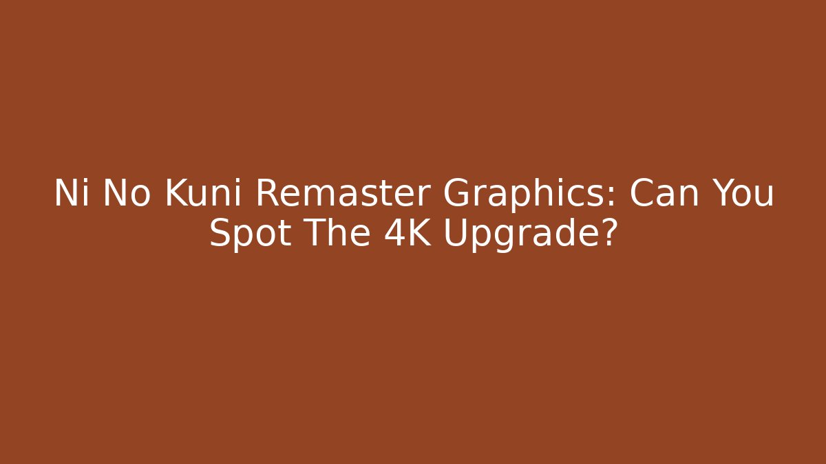 Ni No Kuni Remaster Graphics: Can You Spot The 4K Upgrade?