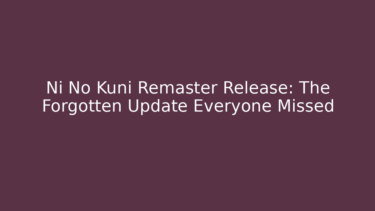 Ni No Kuni Remaster Release: The Forgotten Update Everyone Missed