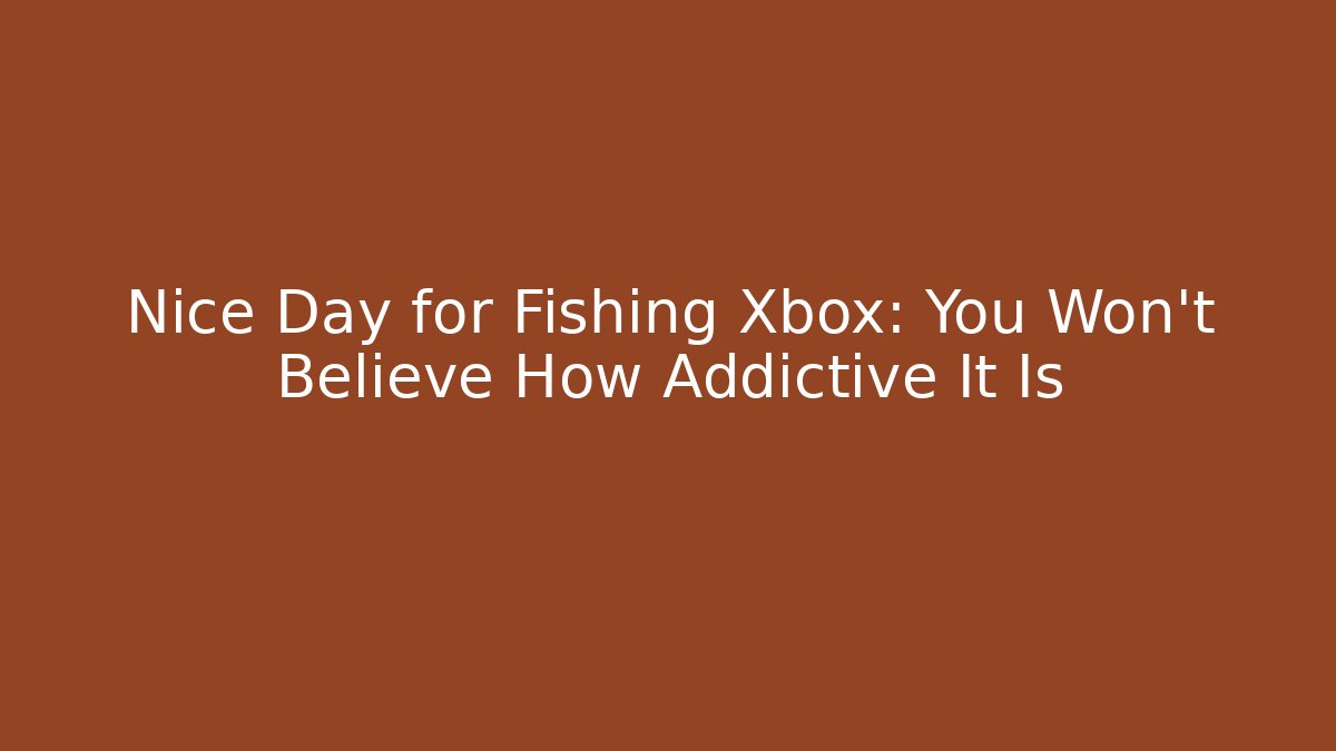 Nice Day for Fishing Xbox: You Won't Believe How Addictive It Is