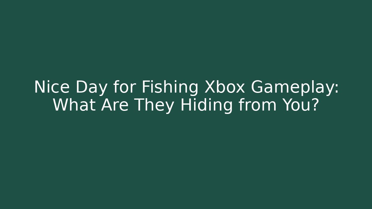 Nice Day for Fishing Xbox Gameplay: What Are They Hiding from You?