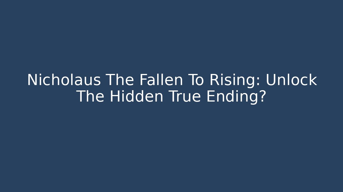 Nicholaus The Fallen To Rising: Unlock The Hidden True Ending?