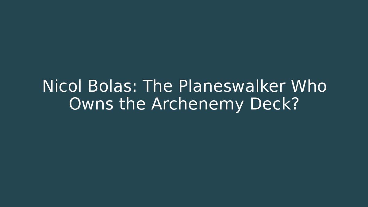 Nicol Bolas: The Planeswalker Who Owns the Archenemy Deck?