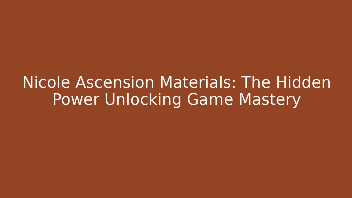 Nicole Ascension Materials: The Hidden Power Unlocking Game Mastery