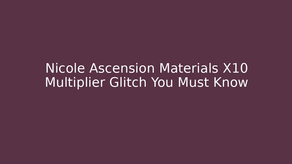 Nicole Ascension Materials X10 Multiplier Glitch You Must Know
