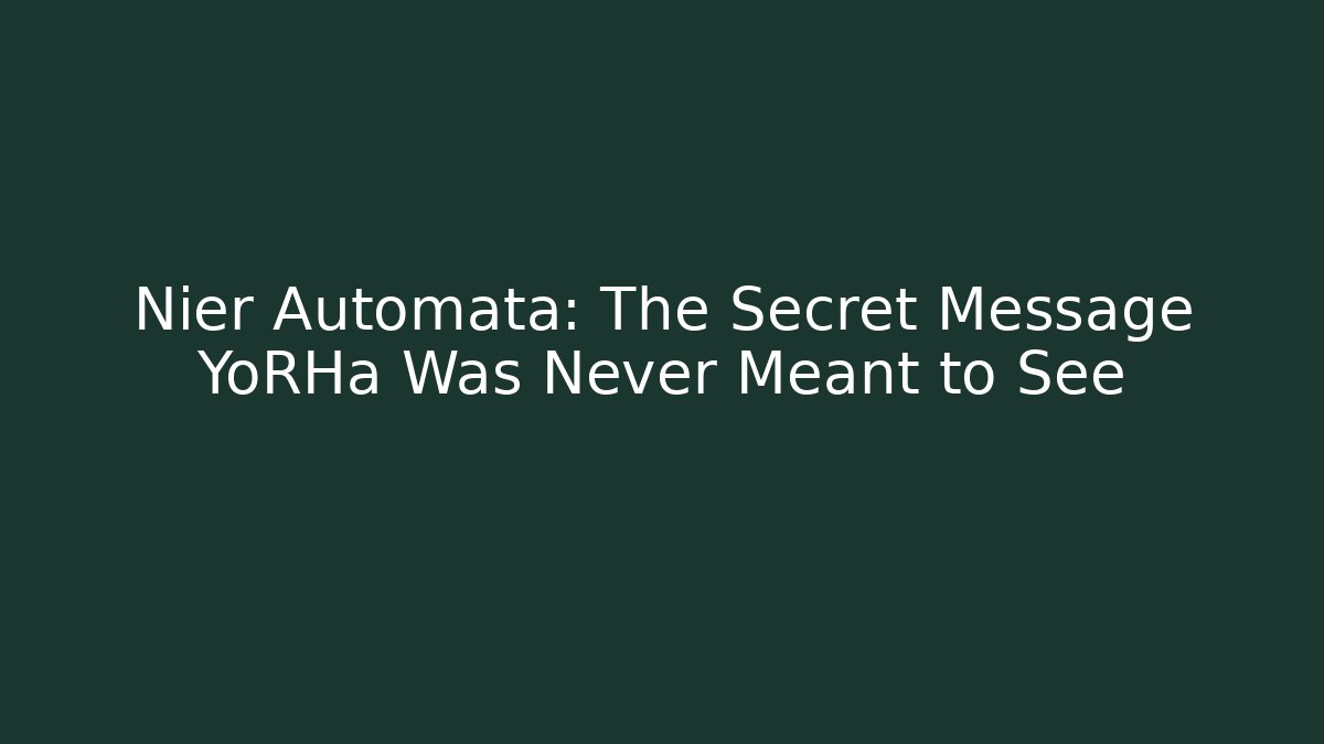 Nier Automata: The Secret Message YoRHa Was Never Meant to See