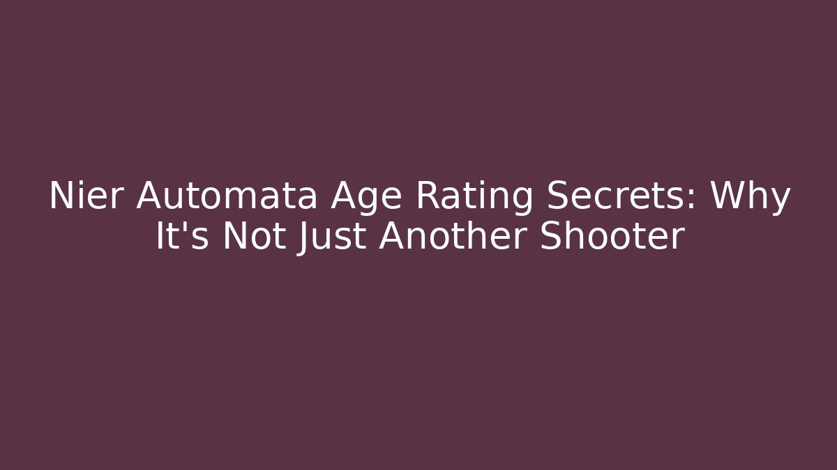 Nier Automata Age Rating Secrets: Why It’s Not Just Another Shooter