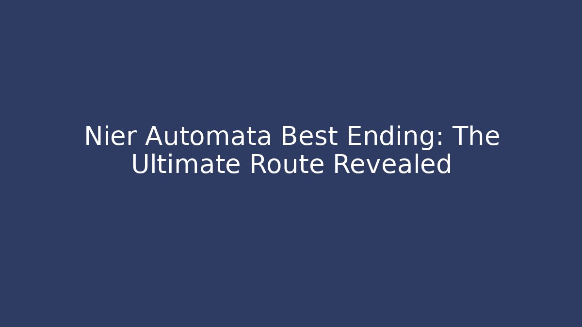 Nier Automata Best Ending: The Ultimate Route Revealed