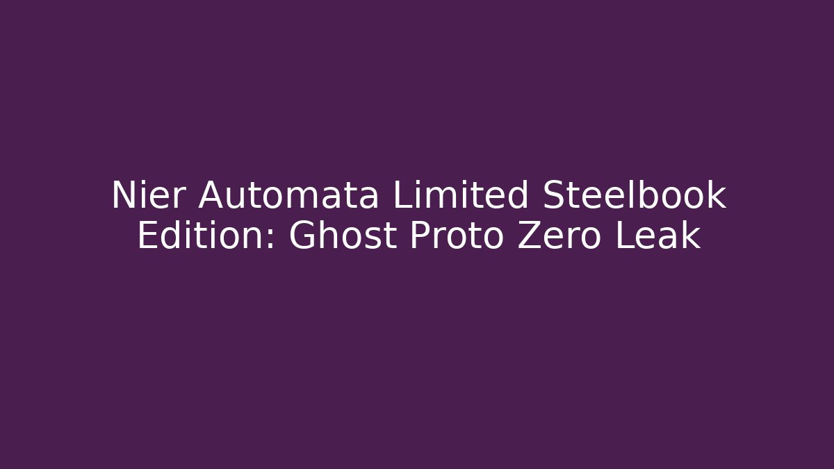 Nier Automata Limited Steelbook Edition: Ghost Proto Zero Leak
