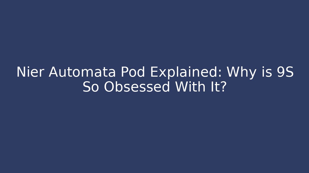 Nier Automata Pod Explained: Why is 9S So Obsessed With It?
