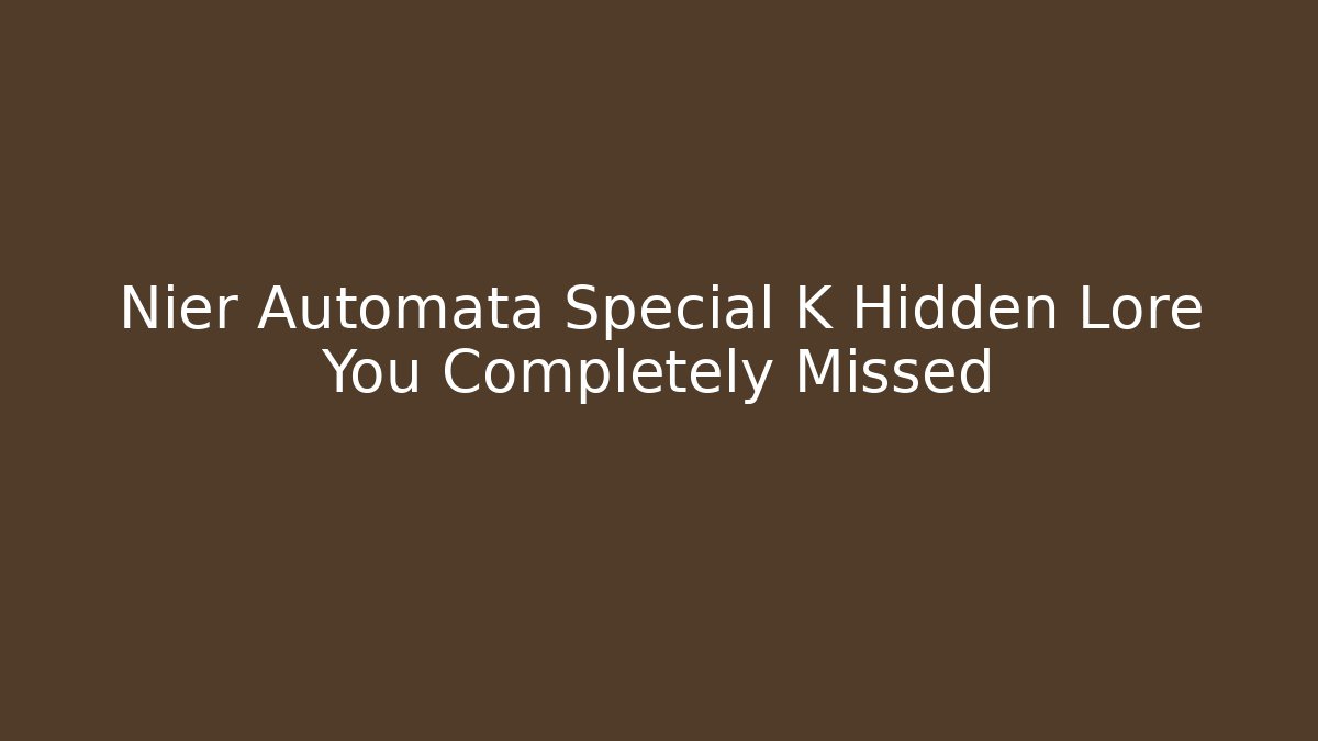 Nier Automata Special K Hidden Lore You Completely Missed