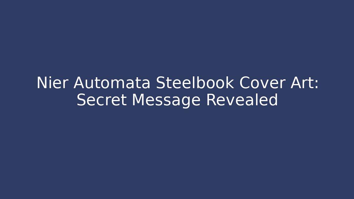 Nier Automata Steelbook Cover Art: Secret Message Revealed