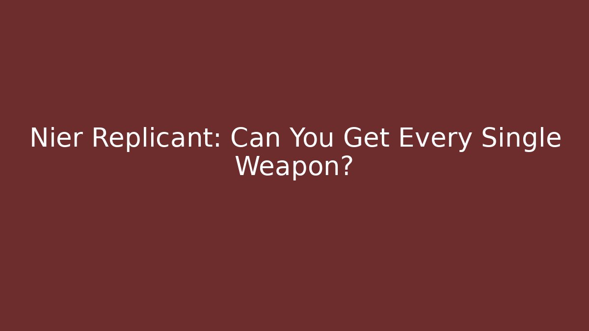 Nier Replicant: Can You Get Every Single Weapon?