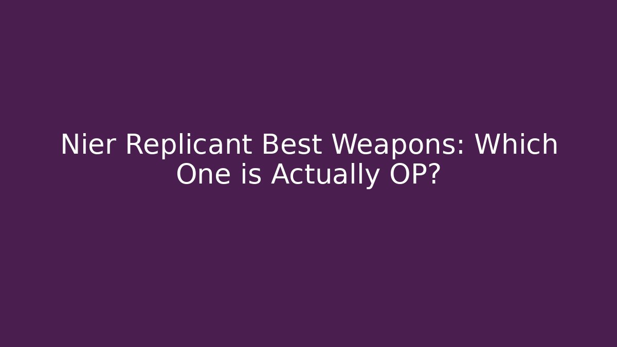 Nier Replicant Best Weapons: Which One is Actually OP?