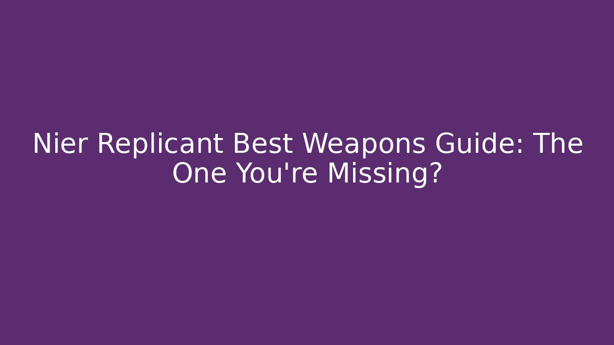 Nier Replicant Best Weapons Guide: The One You’re Missing? - Felix Cat Insurance