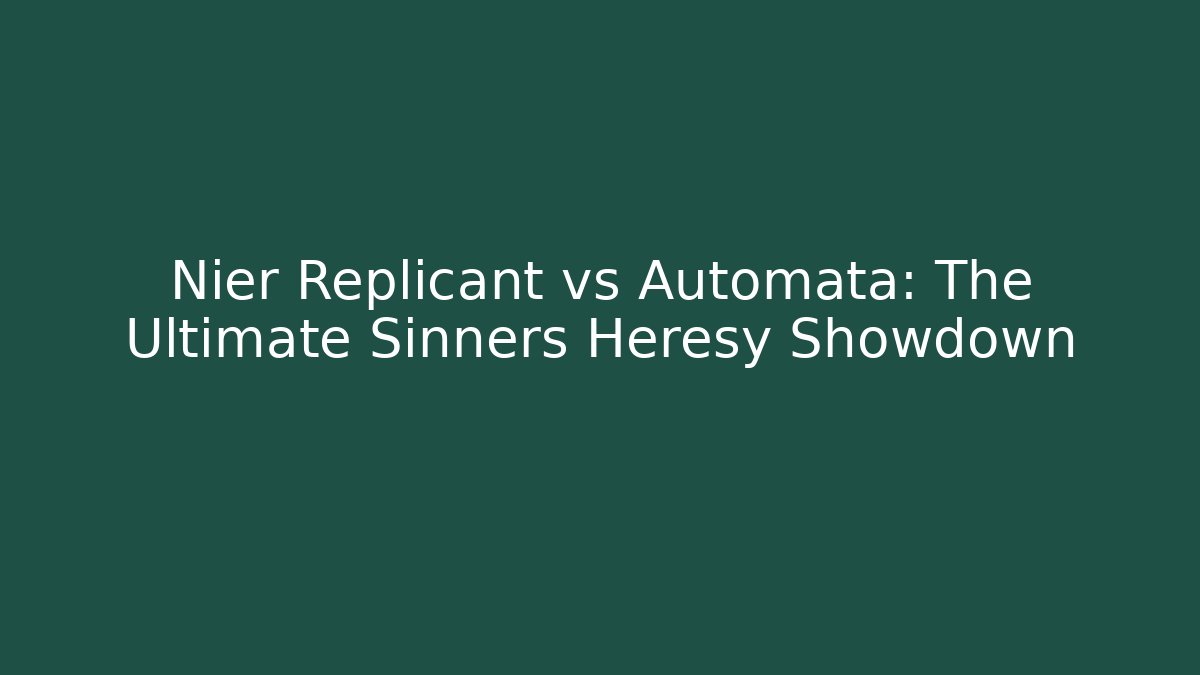 Nier Replicant vs Automata: The Ultimate Sinners Heresy Showdown