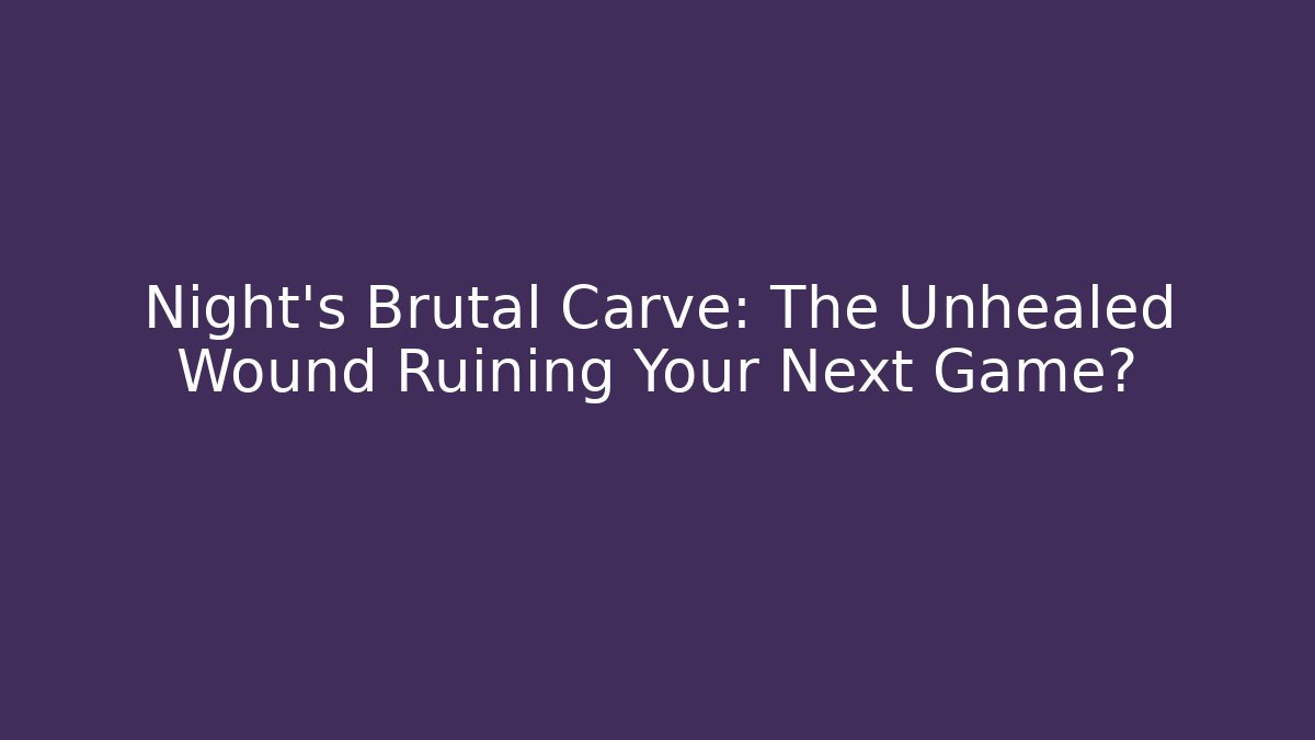 Night's Brutal Carve: The Unhealed Wound Ruining Your Next Game?