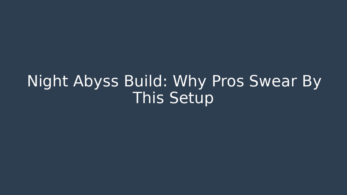 Night Abyss Build: Why Pros Swear By This Setup