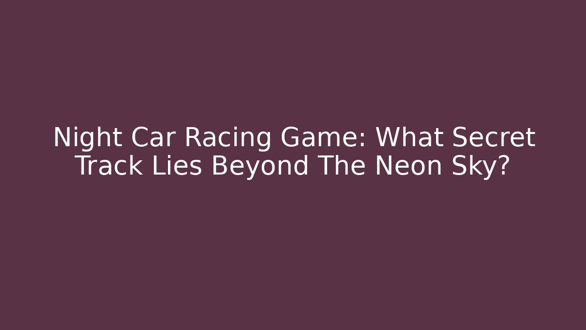 Night Car Racing Game: What Secret Track Lies Beyond The Neon Sky?