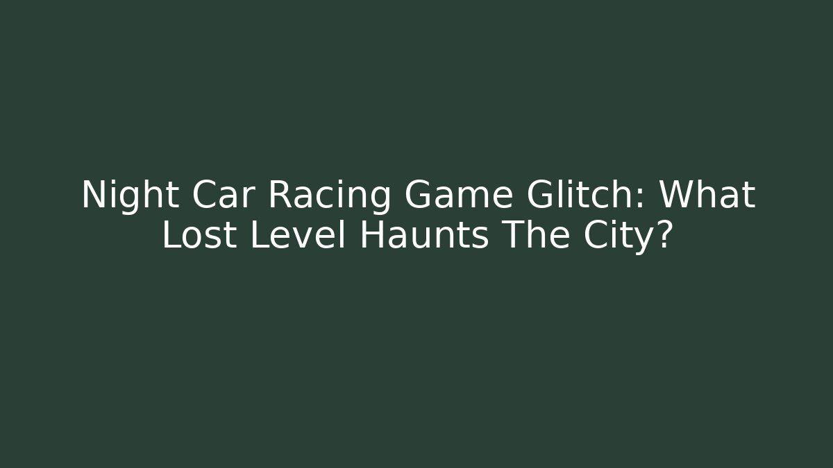 Night Car Racing Game Glitch: What Lost Level Haunts The City?