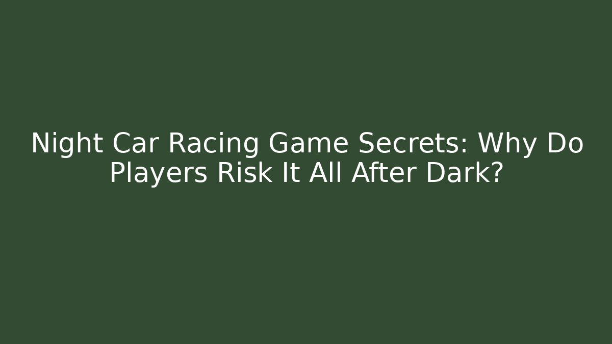 Night Car Racing Game Secrets: Why Do Players Risk It All After Dark?