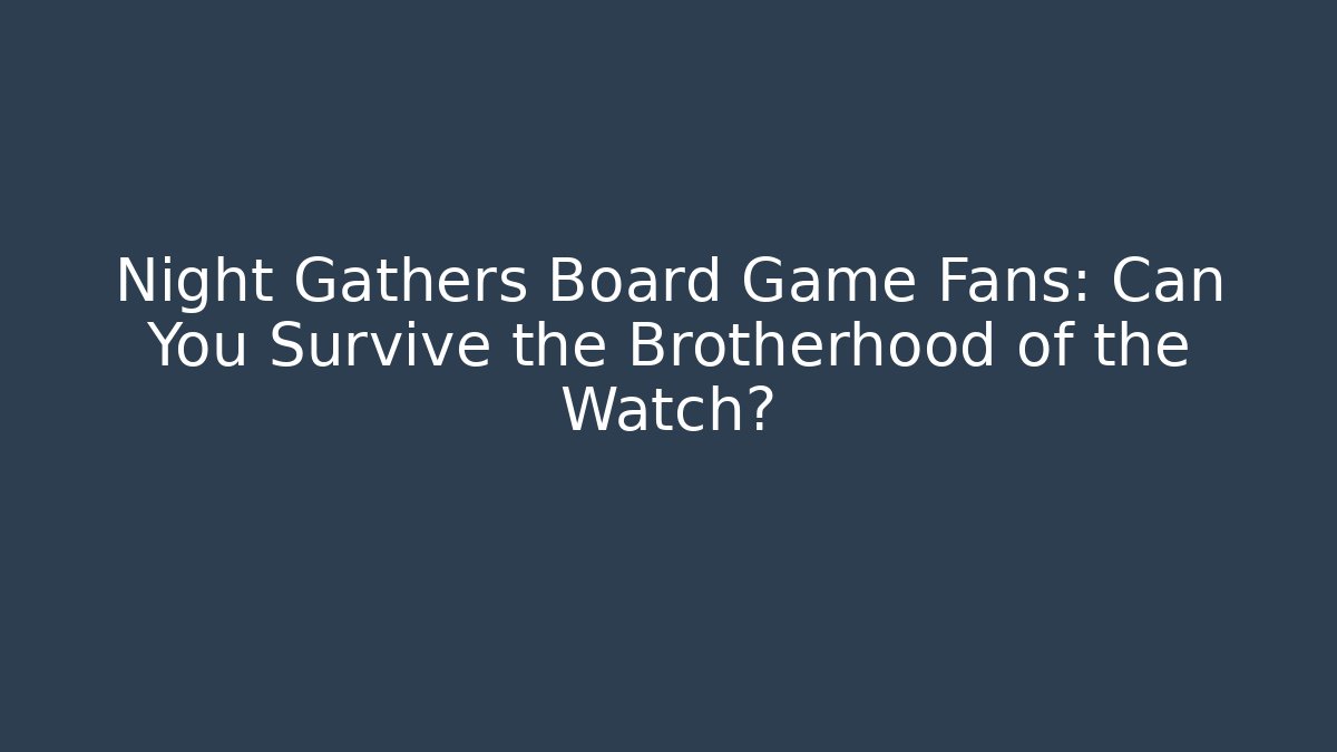 Night Gathers Board Game Fans: Can You Survive the Brotherhood of the Watch?