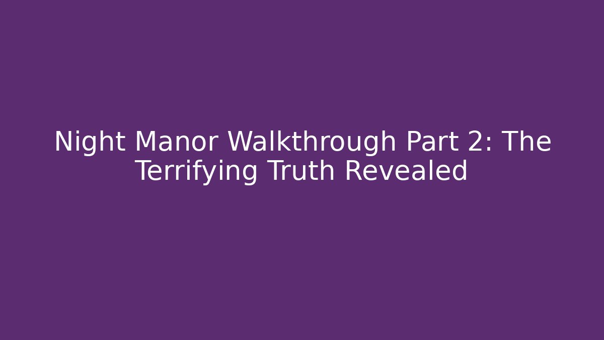 Night Manor Walkthrough Part 2: The Terrifying Truth Revealed
