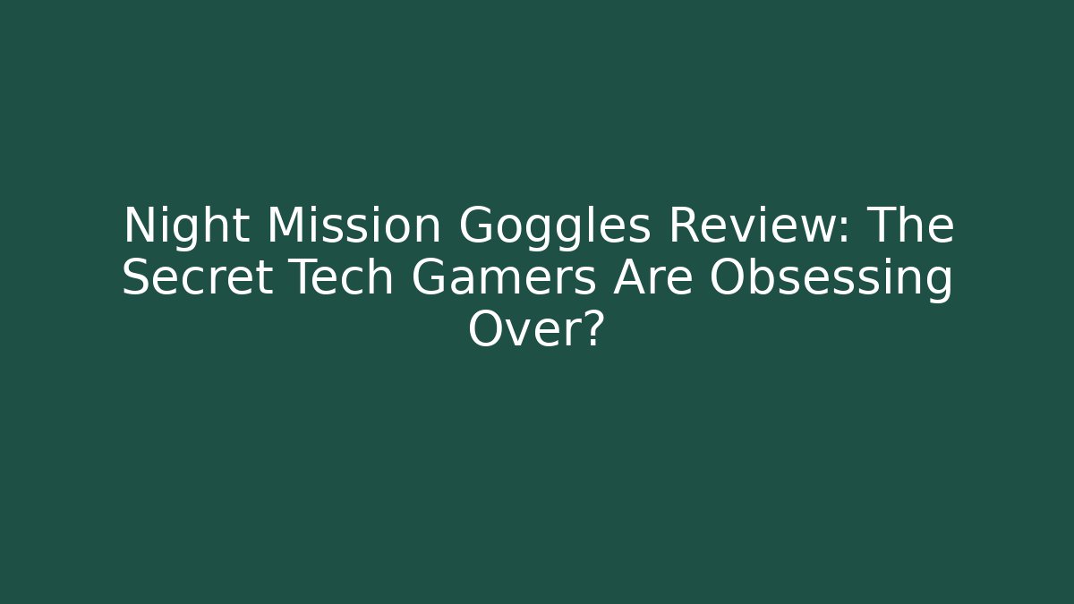 Night Mission Goggles Review: The Secret Tech Gamers Are Obsessing Over?