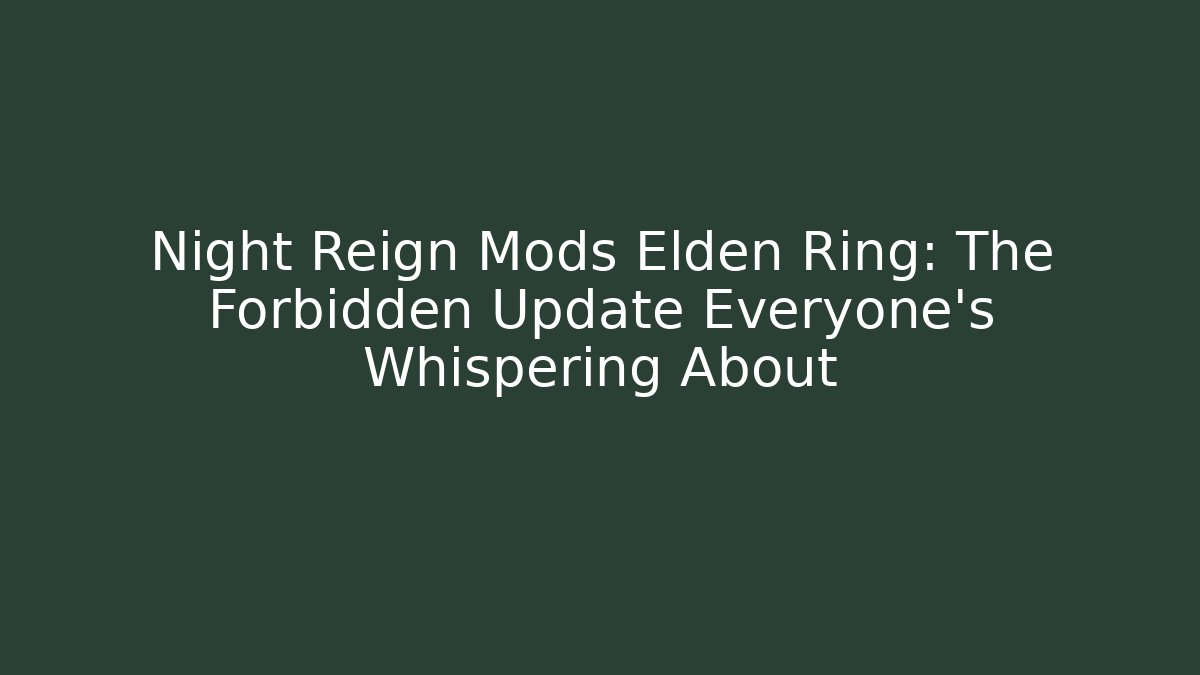 Night Reign Mods Elden Ring: The Forbidden Update Everyone's Whispering About