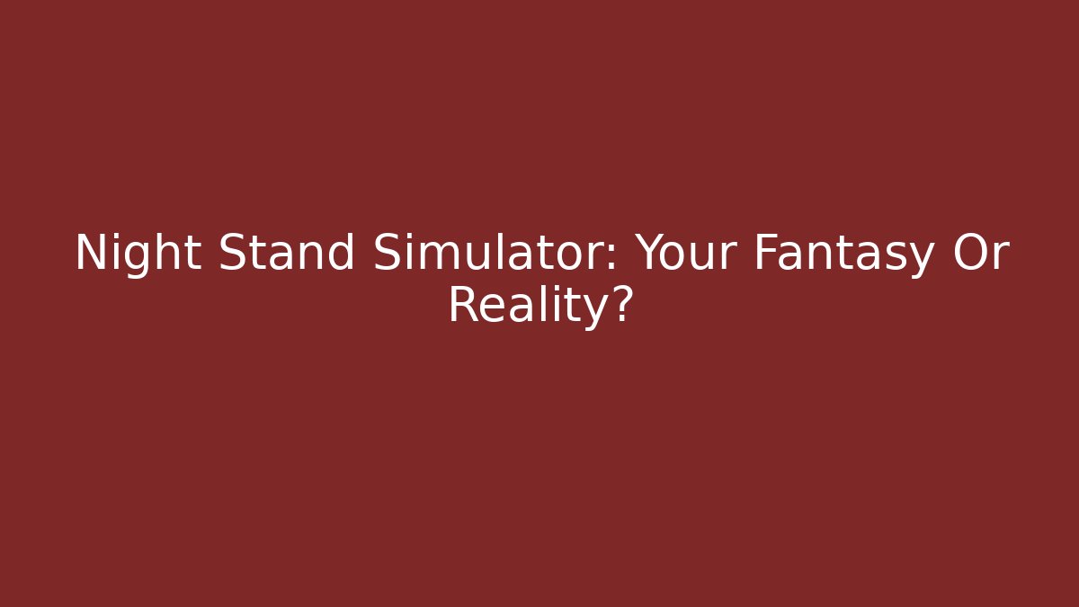Night Stand Simulator: Your Fantasy Or Reality? - Felix Cat Insurance