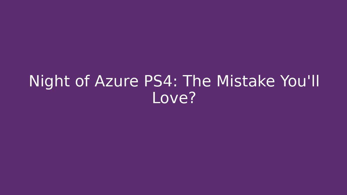 Night of Azure PS4: The Mistake You'll Love?