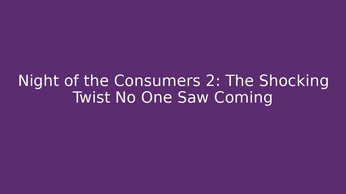 Night of the Consumers 2: The Shocking Twist No One Saw Coming