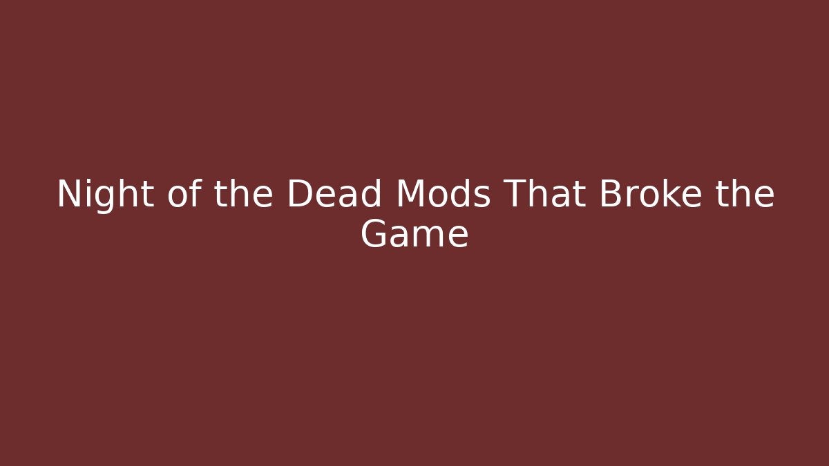 Night of the Dead Mods That Broke the Game