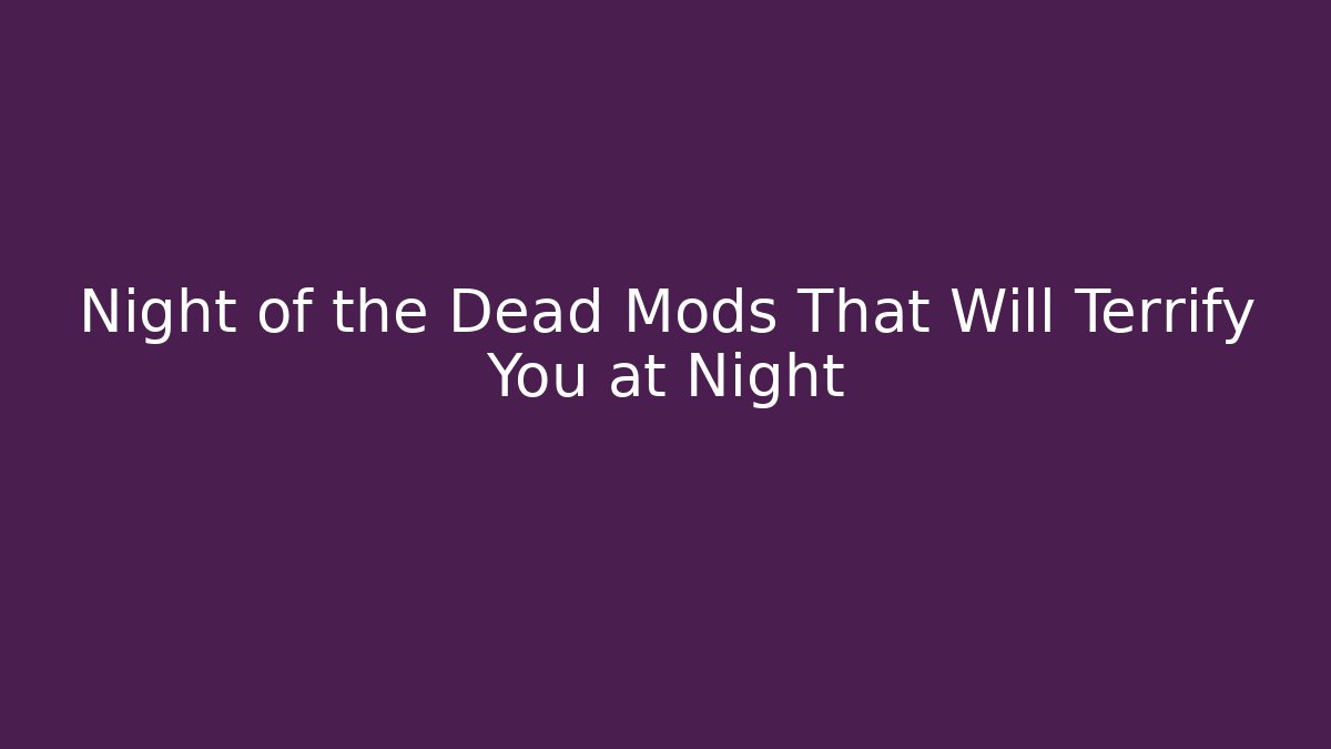 Night of the Dead Mods That Will Terrify You at Night