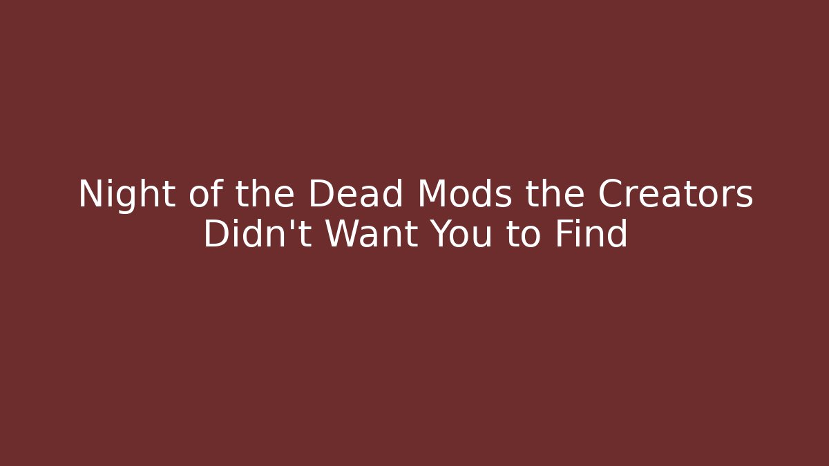 Night of the Dead Mods the Creators Didn't Want You to Find