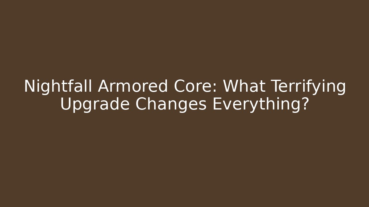 Nightfall Armored Core: What Terrifying Upgrade Changes Everything?