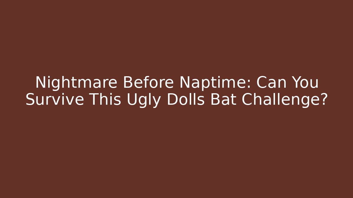 Nightmare Before Naptime: Can You Survive This Ugly Dolls Bat Challenge?