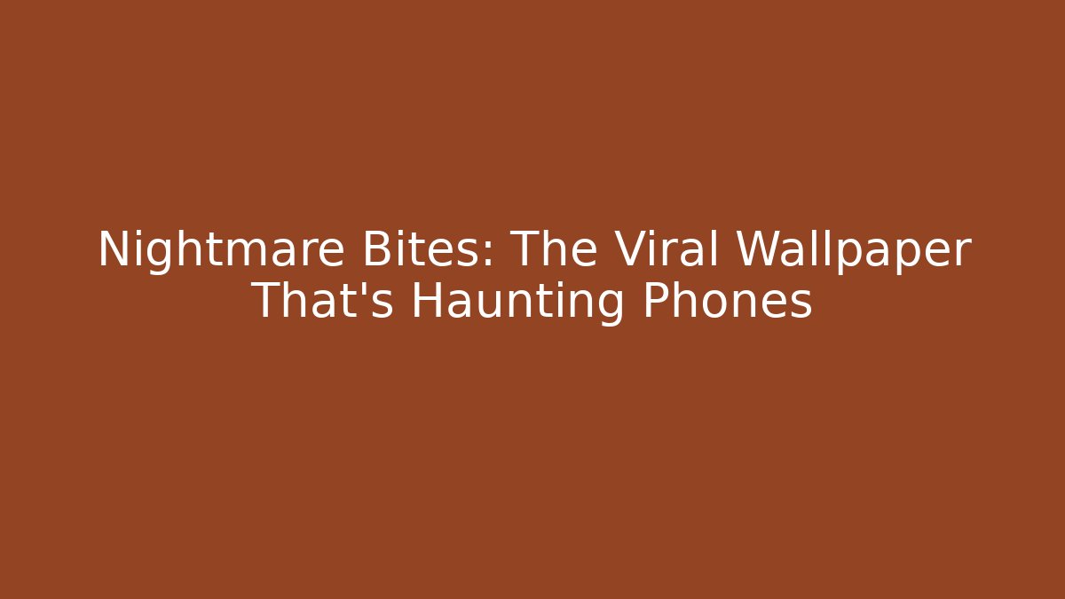 Nightmare Bites: The Viral Wallpaper That's Haunting Phones