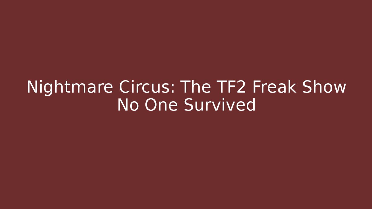 Nightmare Circus: The TF2 Freak Show No One Survived