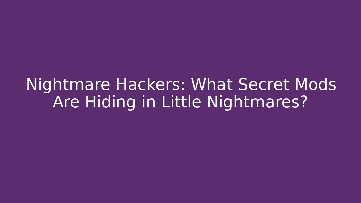 Nightmare Hackers: What Secret Mods Are Hiding in Little Nightmares?