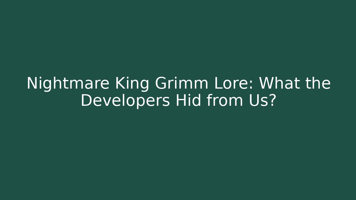 Nightmare King Grimm Lore: What the Developers Hid from Us?