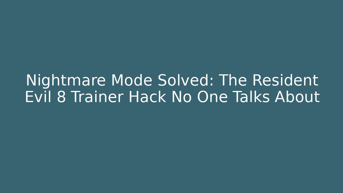 Nightmare Mode Solved: The Resident Evil 8 Trainer Hack No One Talks About