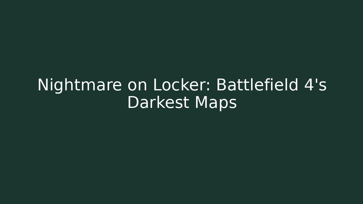 Nightmare on Locker: Battlefield 4's Darkest Maps