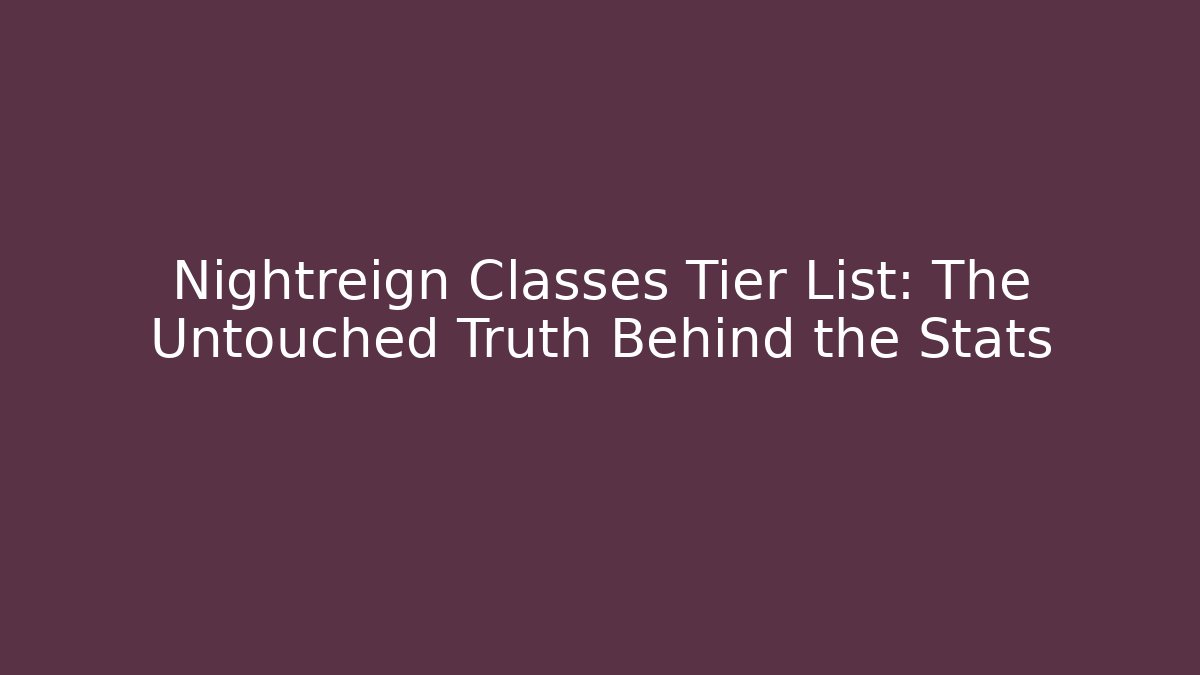 Nightreign Classes Tier List: The Untouched Truth Behind the Stats