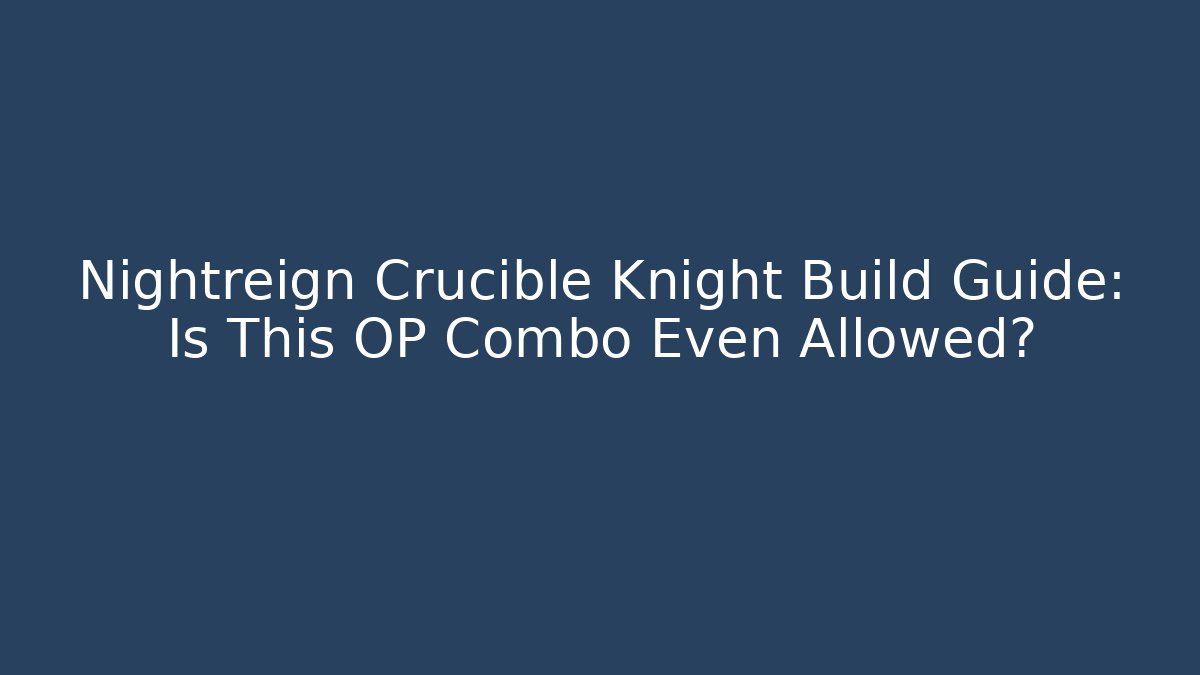 Nightreign Crucible Knight Build Guide: Is This OP Combo Even Allowed?