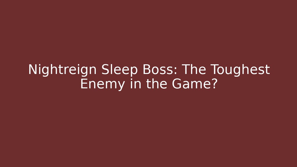 Nightreign Sleep Boss: The Toughest Enemy in the Game?