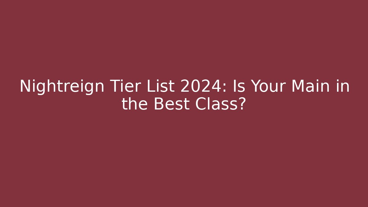 Nightreign Tier List 2024: Is Your Main in the Best Class? - Felix Cat Insurance