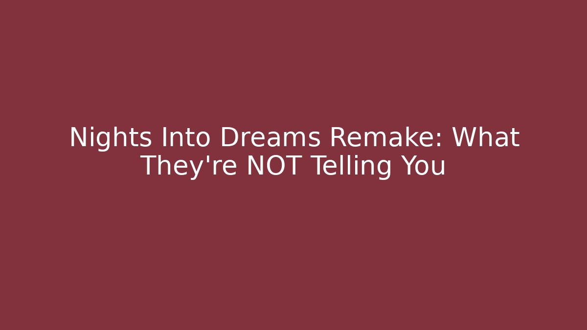 Nights Into Dreams Remake: What They're NOT Telling You